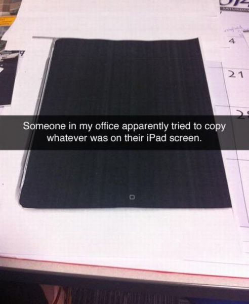 11.) Can you imagine watching this person put it on the copier?!