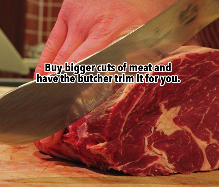 15. From a butcher himself: "We’ve had people buy one big roast and have us remove the bone for soup, run half of it through the grinder for hamburger, and cut the rest into a pot roast. That can save you about 30 percent compared with buying everything cut."