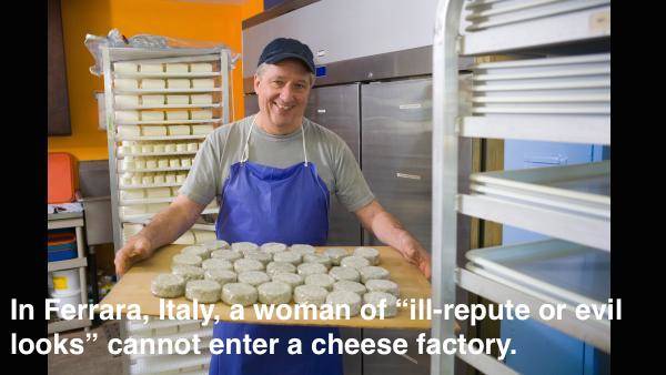 Apparently, <a href="https://www.scoopwhoop.com/inothernews/no-womans-land">cheese is really sensitive</a> to suspicious ladies. There's no information, though, about how these evil looks or ill repute are determined. Maybe there's some kind of checklist.