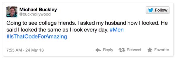 10.) "Going to see college friends. I asked my husband how I looked. He said I looked the same as I look every day. #Men #IsThatCodeForAmazing"