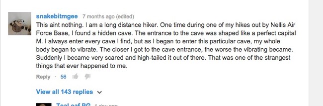 Before his disappearance, Kenny Veach commented on a YouTube video claiming to have found a cave around Nellis Air Force Base in southern Nevada. He was curious about the cave's abnormal shape.When he investigated further, something frightening began happening to his body.<b></b>