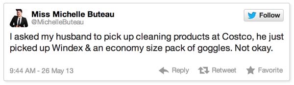 8.) "I asked my husband to pick up cleaning products at Costco, he just picked up Windex & an economy size pack of goggles. Not okay."