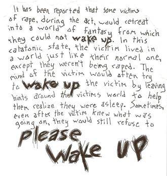 <a href="https://creepypasta.wikia.com/wiki/Wake_Up">Wake Up</a> - Apparently, when you're is under traumatic circumstances, you may enter a dream-world of sorts, and the only way to know whether you're in this dream-world is if you find a note that says "wake up." Take a look around your room, maybe there's a note waiting for you.