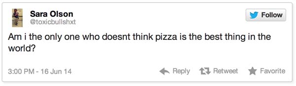 15.) People who don't like pizza, don't like life.